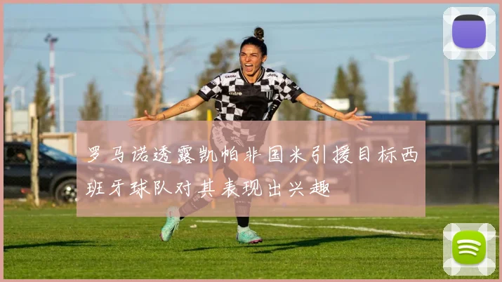 罗马诺透露凯帕非国米引援目标西班牙球队对其表现出兴趣