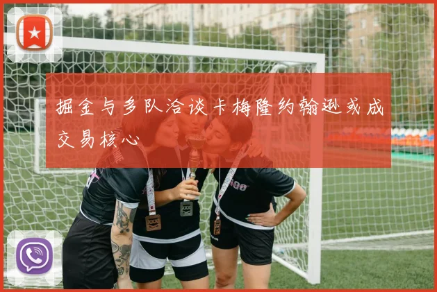 掘金与多队洽谈卡梅隆约翰逊或成交易核心
