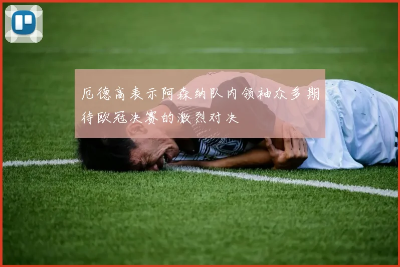 厄德高表示阿森纳队内领袖众多期待欧冠决赛的激烈对决