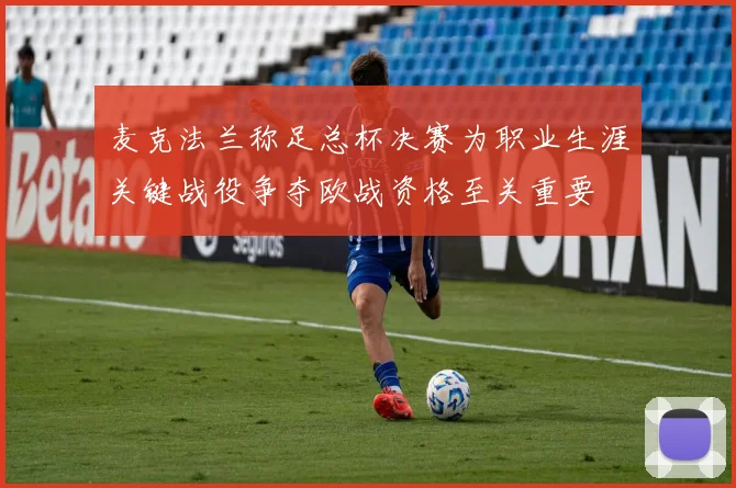 麦克法兰称足总杯决赛为职业生涯关键战役争夺欧战资格至关重要