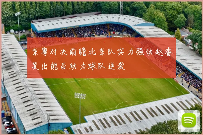 京粤对决前瞻北京队实力强劲赵睿复出能否助力球队逆袭