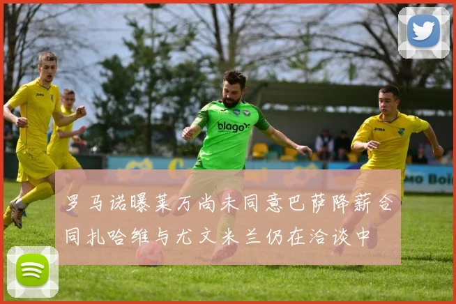 罗马诺曝莱万尚未同意巴萨降薪合同扎哈维与尤文米兰仍在洽谈中